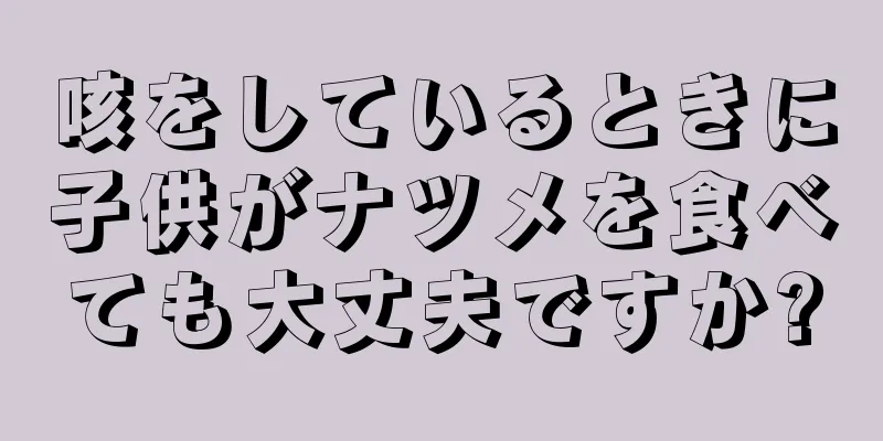 咳をしているときに子供がナツメを食べても大丈夫ですか?