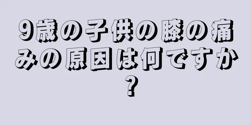 9歳の子供の膝の痛みの原因は何ですか？