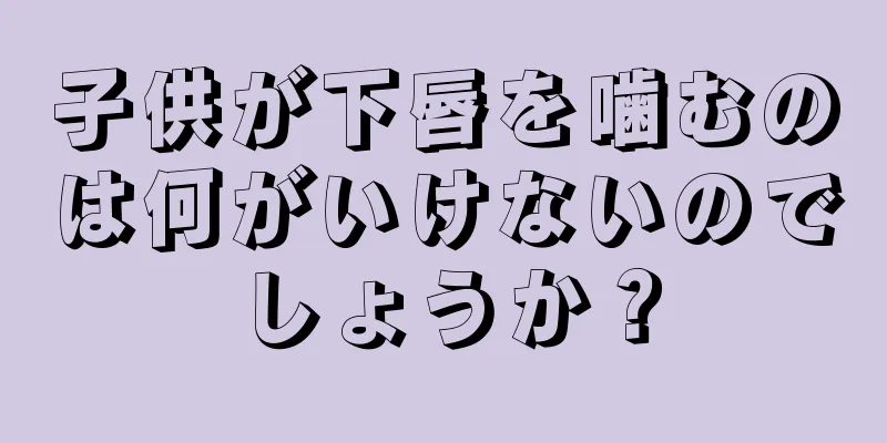 子供が下唇を噛むのは何がいけないのでしょうか？