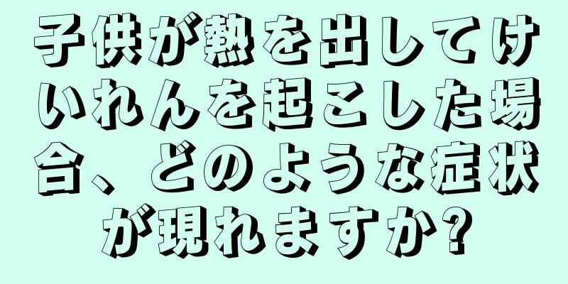 子供が熱を出してけいれんを起こした場合、どのような症状が現れますか?