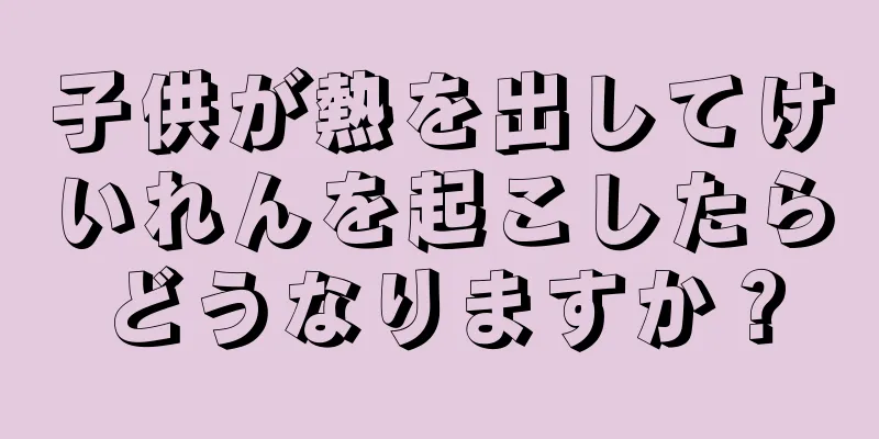 子供が熱を出してけいれんを起こしたらどうなりますか？