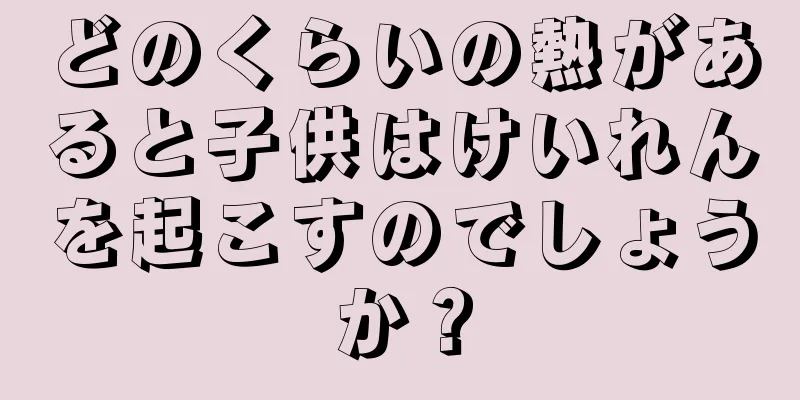 どのくらいの熱があると子供はけいれんを起こすのでしょうか？