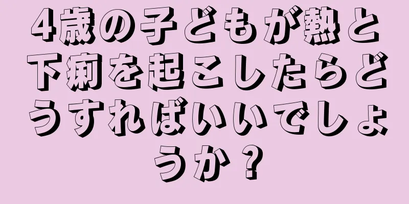 4歳の子どもが熱と下痢を起こしたらどうすればいいでしょうか？