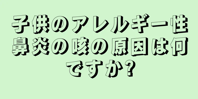 子供のアレルギー性鼻炎の咳の原因は何ですか?