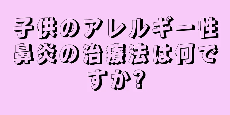 子供のアレルギー性鼻炎の治療法は何ですか?