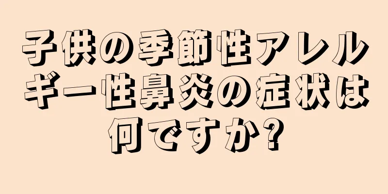 子供の季節性アレルギー性鼻炎の症状は何ですか?
