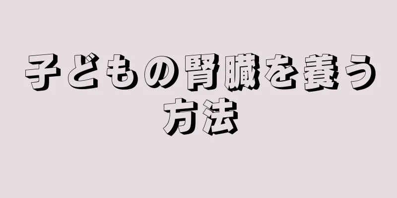 子どもの腎臓を養う方法
