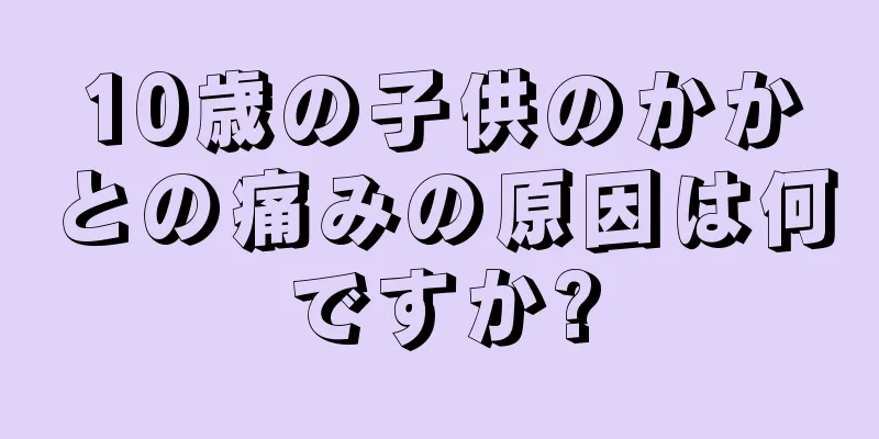 10歳の子供のかかとの痛みの原因は何ですか?