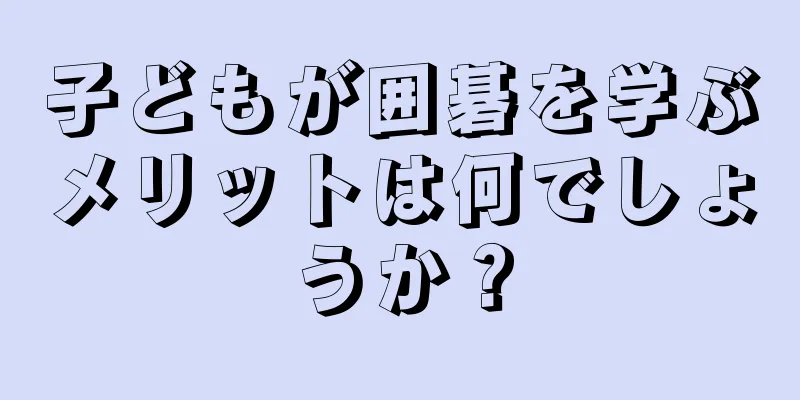 子どもが囲碁を学ぶメリットは何でしょうか？