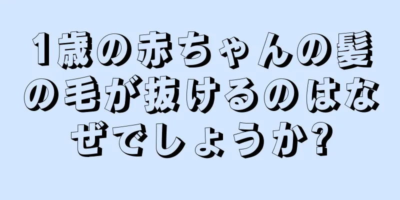1歳の赤ちゃんの髪の毛が抜けるのはなぜでしょうか?