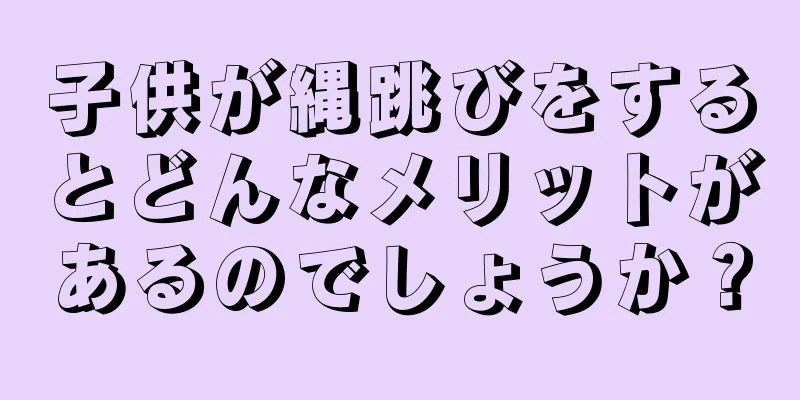 子供が縄跳びをするとどんなメリットがあるのでしょうか？