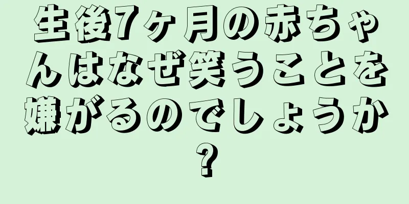 生後7ヶ月の赤ちゃんはなぜ笑うことを嫌がるのでしょうか?