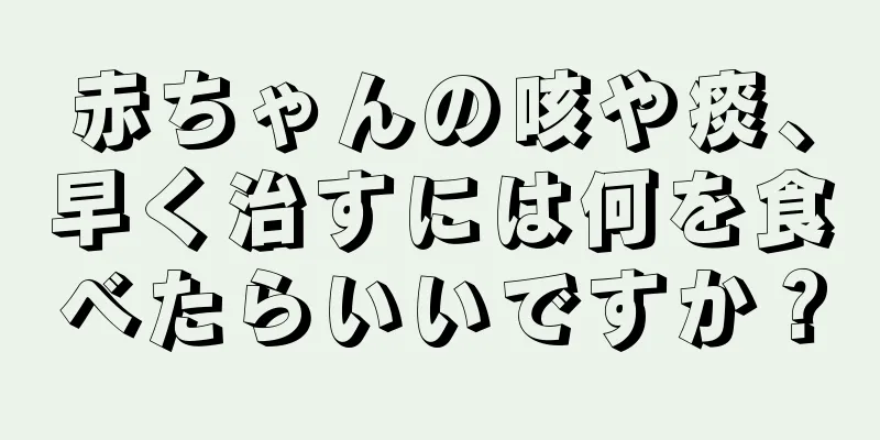赤ちゃんの咳や痰、早く治すには何を食べたらいいですか？
