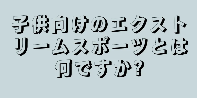 子供向けのエクストリームスポーツとは何ですか?