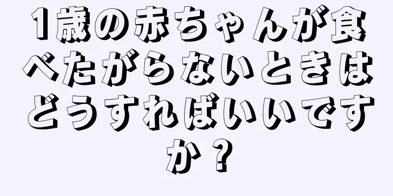1歳の赤ちゃんが食べたがらないときはどうすればいいですか？