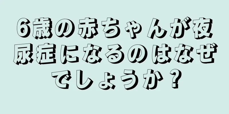 6歳の赤ちゃんが夜尿症になるのはなぜでしょうか？