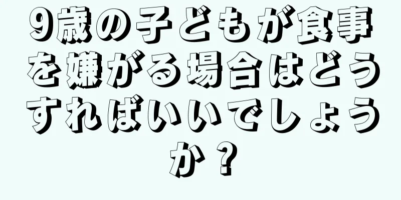 9歳の子どもが食事を嫌がる場合はどうすればいいでしょうか？