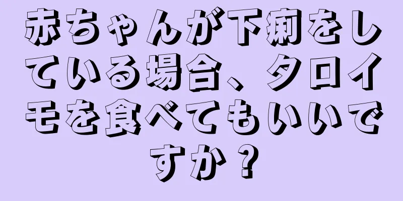 赤ちゃんが下痢をしている場合、タロイモを食べてもいいですか？
