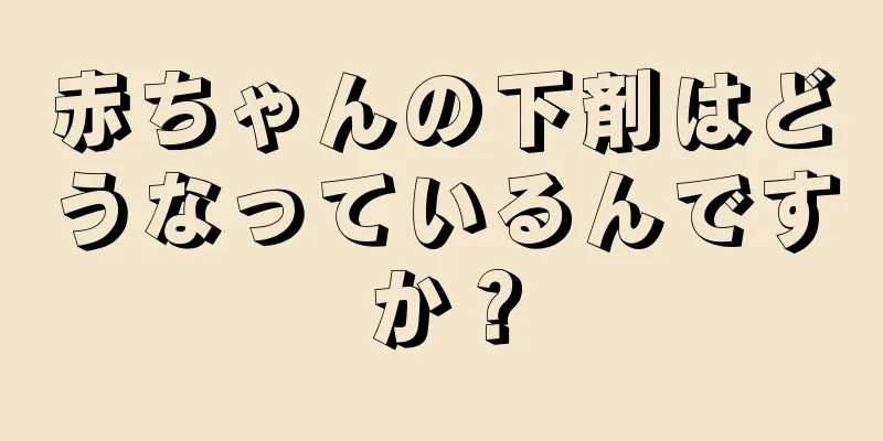 赤ちゃんの下剤はどうなっているんですか？
