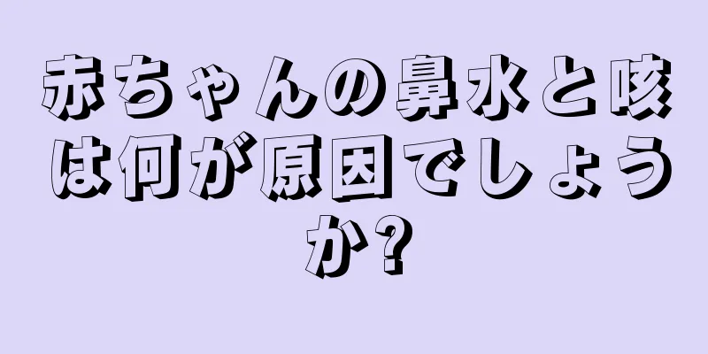 赤ちゃんの鼻水と咳は何が原因でしょうか?