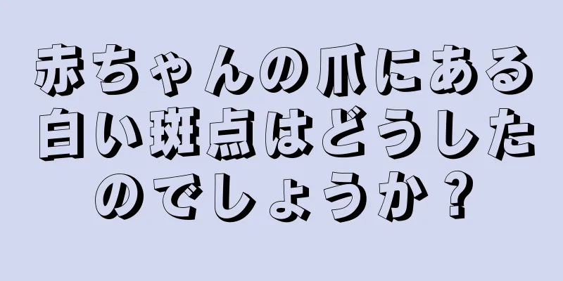 赤ちゃんの爪にある白い斑点はどうしたのでしょうか？
