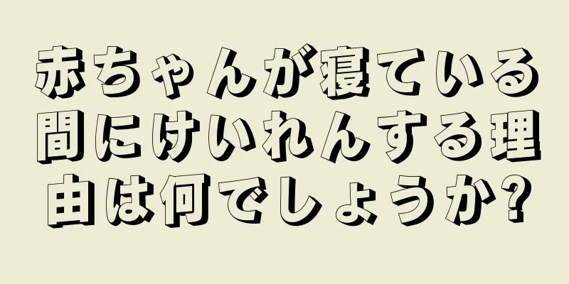 赤ちゃんが寝ている間にけいれんする理由は何でしょうか?