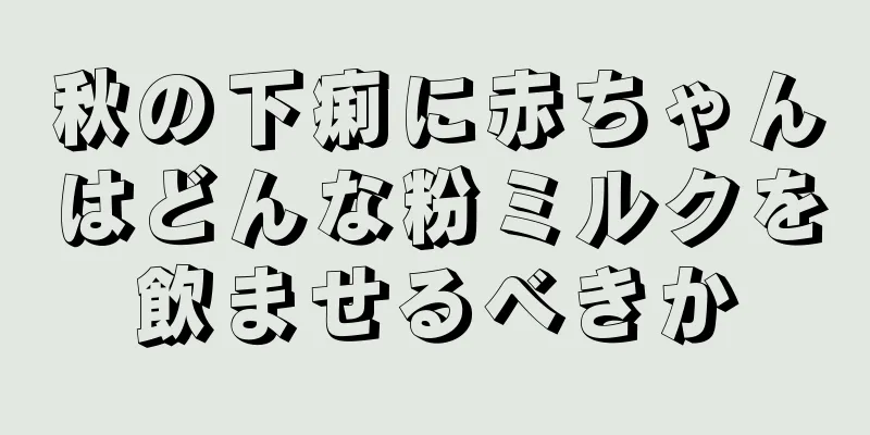 秋の下痢に赤ちゃんはどんな粉ミルクを飲ませるべきか