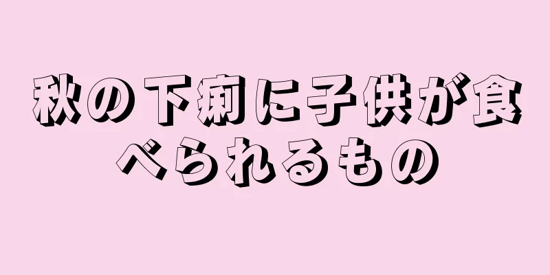 秋の下痢に子供が食べられるもの
