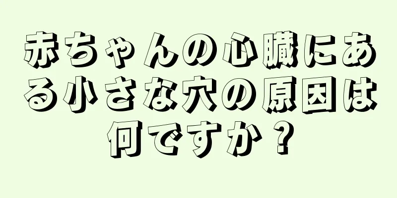 赤ちゃんの心臓にある小さな穴の原因は何ですか？