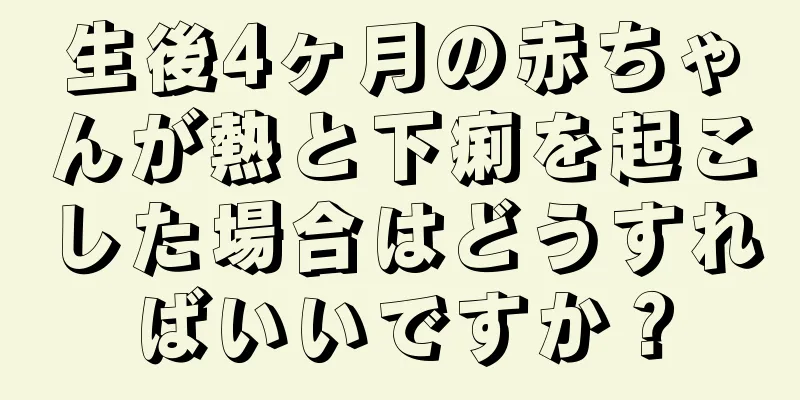 生後4ヶ月の赤ちゃんが熱と下痢を起こした場合はどうすればいいですか？