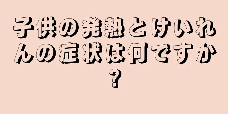 子供の発熱とけいれんの症状は何ですか?
