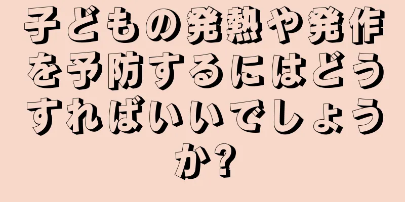 子どもの発熱や発作を予防するにはどうすればいいでしょうか?