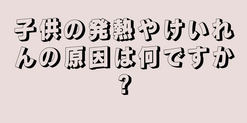 子供の発熱やけいれんの原因は何ですか?