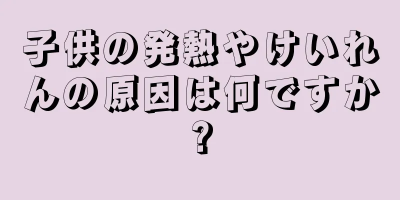 子供の発熱やけいれんの原因は何ですか?