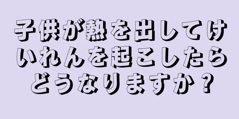 子供が熱を出してけいれんを起こしたらどうなりますか？