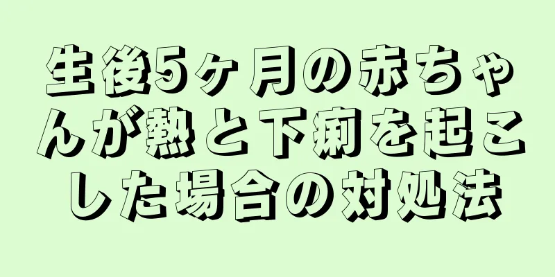 生後5ヶ月の赤ちゃんが熱と下痢を起こした場合の対処法