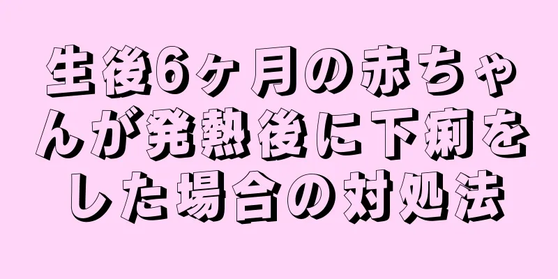 生後6ヶ月の赤ちゃんが発熱後に下痢をした場合の対処法