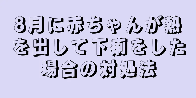 8月に赤ちゃんが熱を出して下痢をした場合の対処法