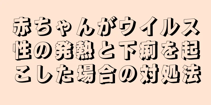 赤ちゃんがウイルス性の発熱と下痢を起こした場合の対処法