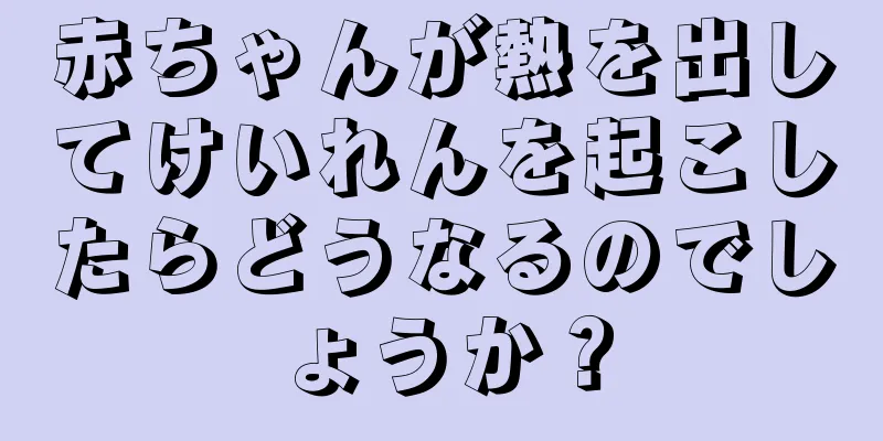 赤ちゃんが熱を出してけいれんを起こしたらどうなるのでしょうか？
