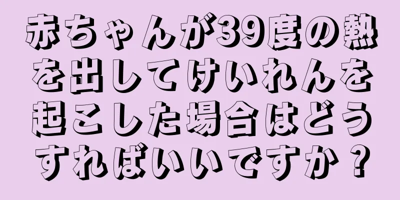 赤ちゃんが39度の熱を出してけいれんを起こした場合はどうすればいいですか？