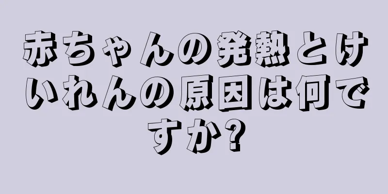 赤ちゃんの発熱とけいれんの原因は何ですか?