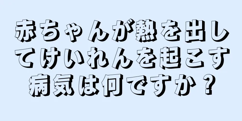 赤ちゃんが熱を出してけいれんを起こす病気は何ですか？