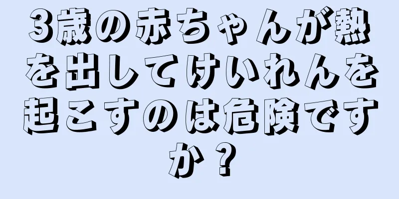 3歳の赤ちゃんが熱を出してけいれんを起こすのは危険ですか？