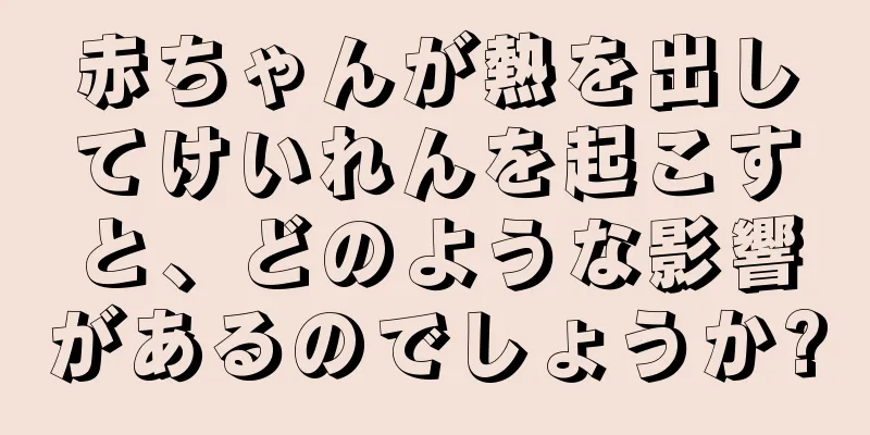 赤ちゃんが熱を出してけいれんを起こすと、どのような影響があるのでしょうか?
