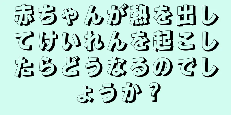 赤ちゃんが熱を出してけいれんを起こしたらどうなるのでしょうか？