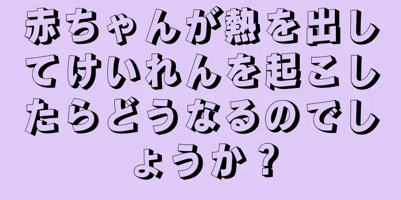 赤ちゃんが熱を出してけいれんを起こしたらどうなるのでしょうか？