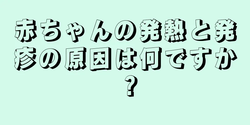 赤ちゃんの発熱と発疹の原因は何ですか？