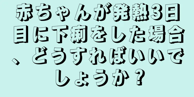 赤ちゃんが発熱3日目に下痢をした場合、どうすればいいでしょうか？