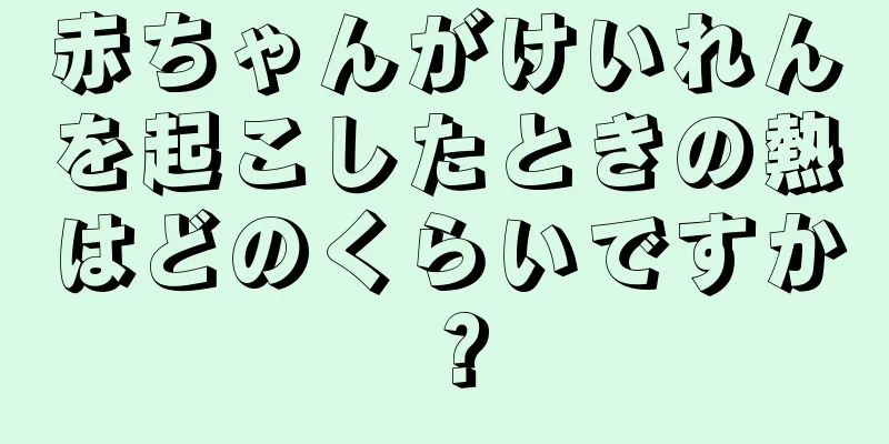 赤ちゃんがけいれんを起こしたときの熱はどのくらいですか？